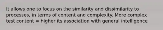 It allows one to focus on the similarity and dissimilarity to processes, in terms of content and complexity. More complex test content = higher its association with general intelligence