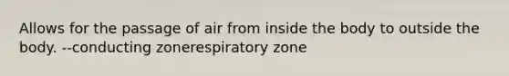 Allows for the passage of air from inside the body to outside the body. --conducting zonerespiratory zone