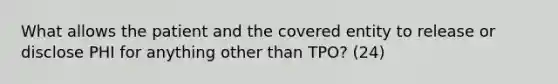 What allows the patient and the covered entity to release or disclose PHI for anything other than TPO? (24)