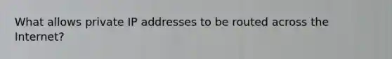 What allows private IP addresses to be routed across the Internet?