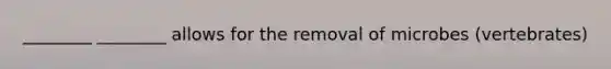 ________ ________ allows for the removal of microbes (vertebrates)