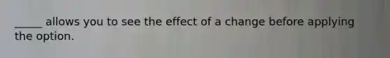 _____ allows you to see the effect of a change before applying the option.