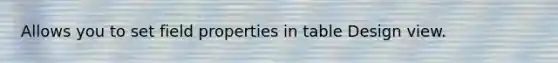 Allows you to set field properties in table Design view.