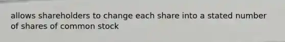 allows shareholders to change each share into a stated number of shares of common stock