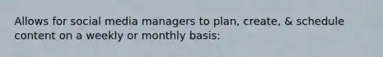 Allows for social media managers to plan, create, & schedule content on a weekly or monthly basis: