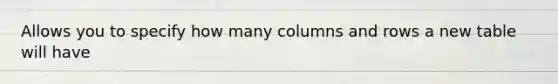 Allows you to specify how many columns and rows a new table will have