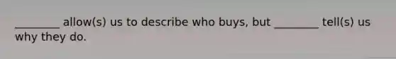 ________ allow(s) us to describe who​ buys, but​ ________ tell(s) us why they do.