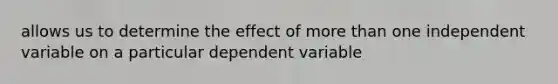 allows us to determine the effect of more than one independent variable on a particular dependent variable