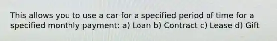 This allows you to use a car for a specified period of time for a specified monthly payment: a) Loan b) Contract c) Lease d) Gift