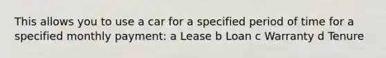 This allows you to use a car for a specified period of time for a specified monthly payment: a Lease b Loan c Warranty d Tenure