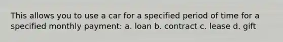 This allows you to use a car for a specified period of time for a specified monthly payment: a. loan b. contract c. lease d. gift