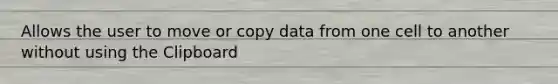 Allows the user to move or copy data from one cell to another without using the Clipboard