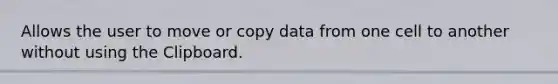 Allows the user to move or copy data from one cell to another without using the Clipboard.