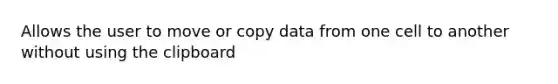 Allows the user to move or copy data from one cell to another without using the clipboard