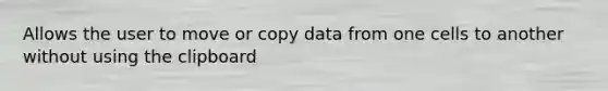 Allows the user to move or copy data from one cells to another without using the clipboard