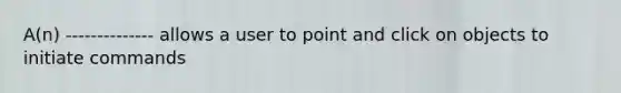 A(n) -------------- allows a user to point and click on objects to initiate commands