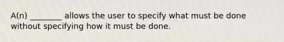 A(n) ________ allows the user to specify what must be done without specifying how it must be done.