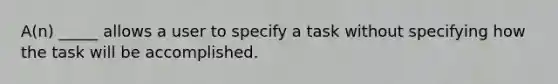 A(n) _____ allows a user to specify a task without specifying how the task will be accomplished.