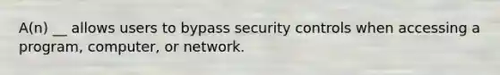 A(n) __ allows users to bypass security controls when accessing a program, computer, or network.