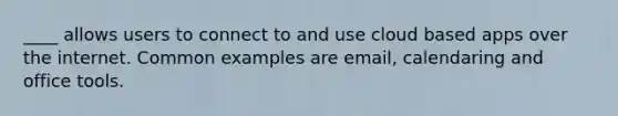 ____ allows users to connect to and use cloud based apps over the internet. Common examples are email, calendaring and office tools.