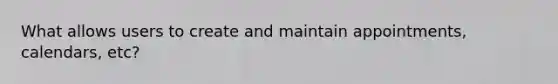 What allows users to create and maintain appointments, calendars, etc?