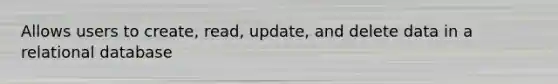 Allows users to create, read, update, and delete data in a relational database