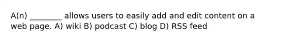 A(n) ________ allows users to easily add and edit content on a web page. A) wiki B) podcast C) blog D) RSS feed