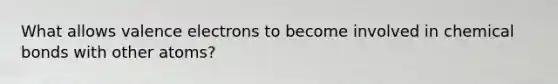 What allows valence electrons to become involved in chemical bonds with other atoms?