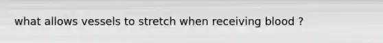 what allows vessels to stretch when receiving blood ?
