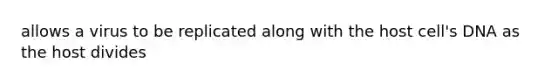 allows a virus to be replicated along with the host cell's DNA as the host divides
