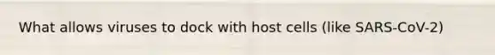 What allows viruses to dock with host cells (like SARS-CoV-2)