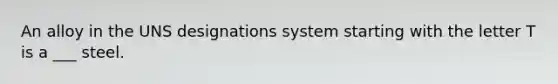 An alloy in the UNS designations system starting with the letter T is a ___ steel.