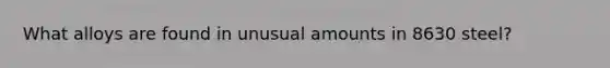 What alloys are found in unusual amounts in 8630 steel?