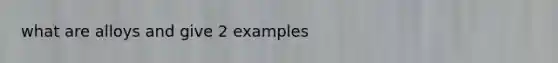 what are alloys and give 2 examples