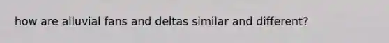 how are alluvial fans and deltas similar and different?