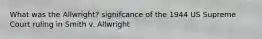 What was the Allwright? signifcance of the 1944 US Supreme Court ruling in Smith v. Allwright