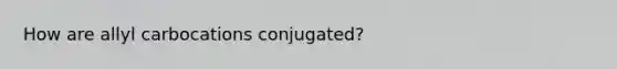 How are allyl carbocations conjugated?