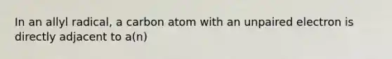 In an allyl radical, a carbon atom with an unpaired electron is directly adjacent to a(n)