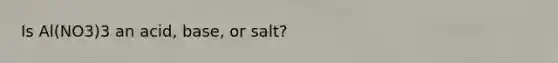 Is Al(NO3)3 an acid, base, or salt?