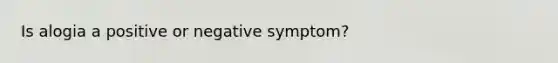 Is alogia a positive or negative symptom?