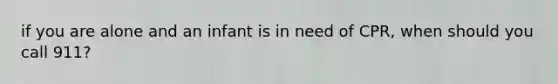 if you are alone and an infant is in need of CPR, when should you call 911?