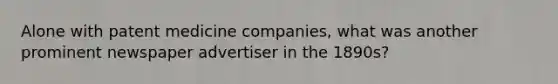 Alone with patent medicine companies, what was another prominent newspaper advertiser in the 1890s?