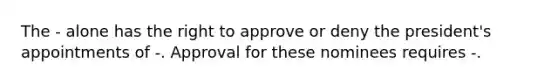 The - alone has the right to approve or deny the president's appointments of -. Approval for these nominees requires -.