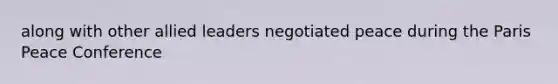 along with other allied leaders negotiated peace during the Paris Peace Conference
