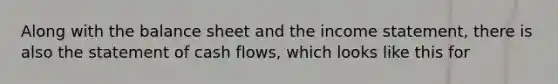 Along with the balance sheet and the income statement, there is also the statement of cash flows, which looks like this for