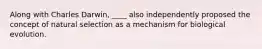 Along with Charles Darwin, ____ also independently proposed the concept of natural selection as a mechanism for biological evolution.
