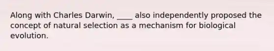 Along with Charles Darwin, ____ also independently proposed the concept of natural selection as a mechanism for biological evolution.