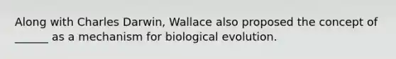 Along with Charles Darwin, Wallace also proposed the concept of ______ as a mechanism for biological evolution.