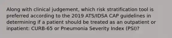 Along with clinical judgement, which risk stratification tool is preferred according to the 2019 ATS/IDSA CAP guidelines in determining if a patient should be treated as an outpatient or inpatient: CURB-65 or Pneumonia Severity Index (PSI)?