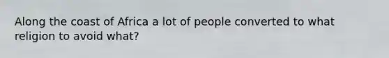 Along the coast of Africa a lot of people converted to what religion to avoid what?